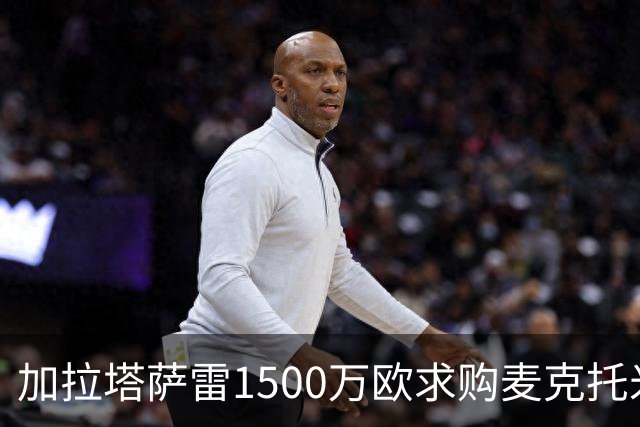 加拉塔萨雷1500万欧求购麦克托米奈遭拒
