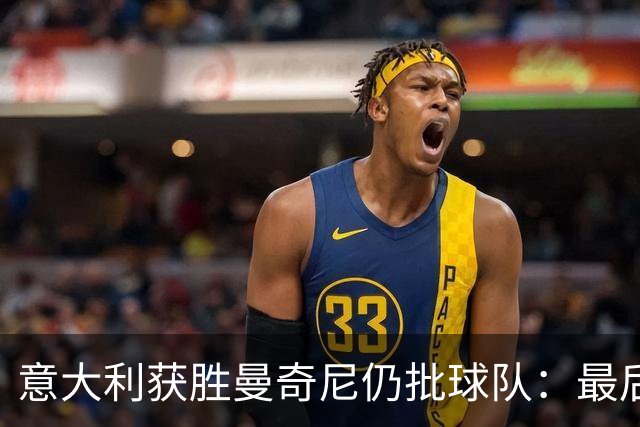 意大利获胜曼奇尼仍批球队：最后20分钟不思进取了