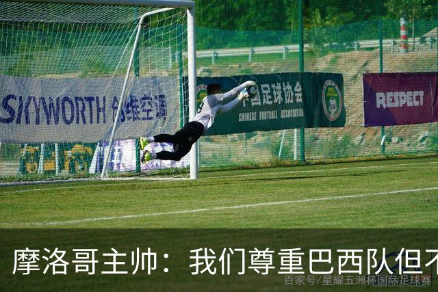 摩洛哥主帅：我们尊重巴西队但不应畏惧，首战将检验球队的水平
